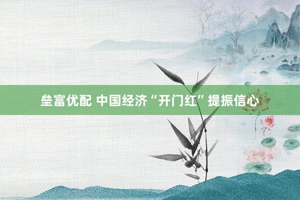 垒富优配 中国经济“开门红”提振信心