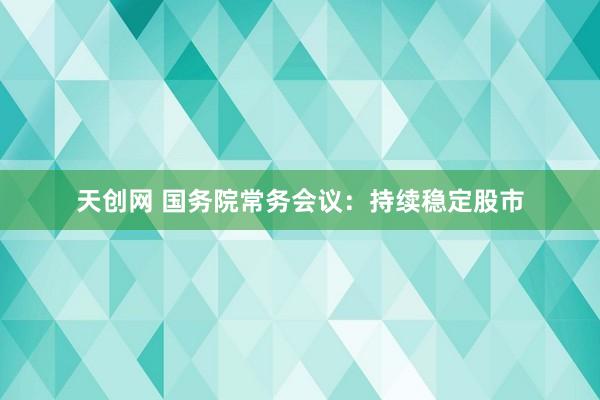 天创网 国务院常务会议：持续稳定股市