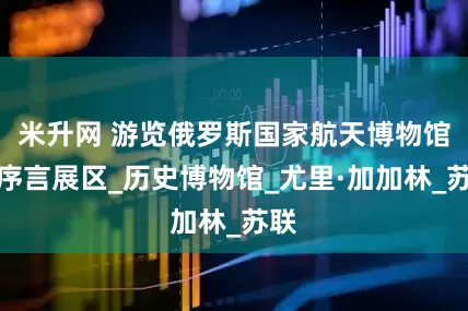米升网 游览俄罗斯国家航天博物馆：序言展区_历史博物馆_尤里·加加林_苏联