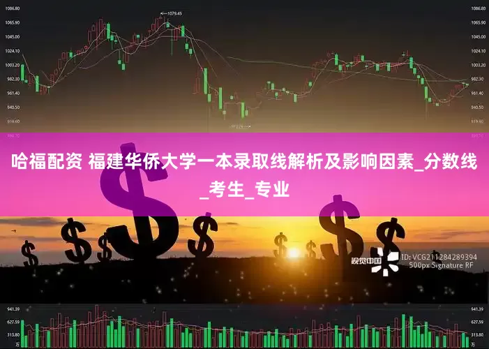 哈福配资 福建华侨大学一本录取线解析及影响因素_分数线_考生_专业