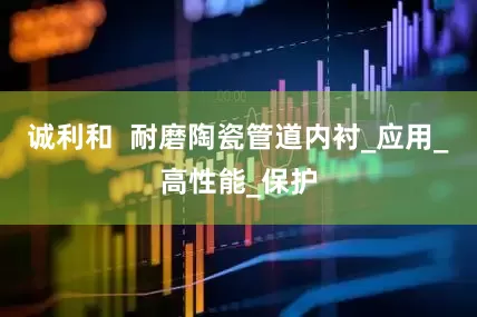 诚利和  耐磨陶瓷管道内衬_应用_高性能_保护
