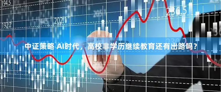 中证策略 AI时代，高校非学历继续教育还有出路吗？