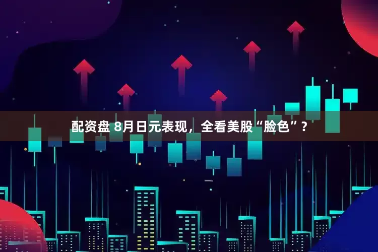 配资盘 8月日元表现，全看美股“脸色”？