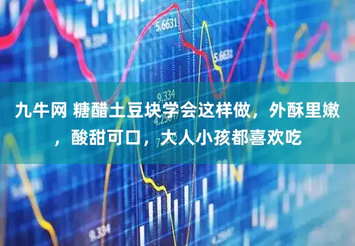 九牛网 糖醋土豆块学会这样做，外酥里嫩，酸甜可口，大人小孩都喜欢吃