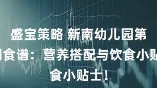 盛宝策略 新南幼儿园第五周食谱：营养搭配与饮食小贴士！