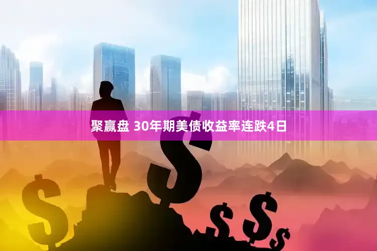 聚赢盘 30年期美债收益率连跌4日